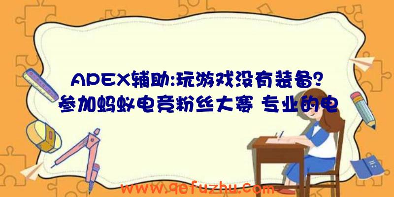 APEX辅助:玩游戏没有装备？参加蚂蚁电竞粉丝大赛